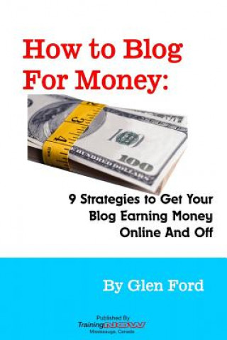 Kniha How to Blog for Money: 9 Strategies to Get Your Blog Earning Money Online and Off Glen Ford