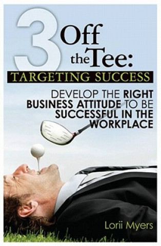 Knjiga 3 Off the Tee: Targeting Success: Develop the Right Business Attitude to Be Successful in the Workplace Lorii Myers