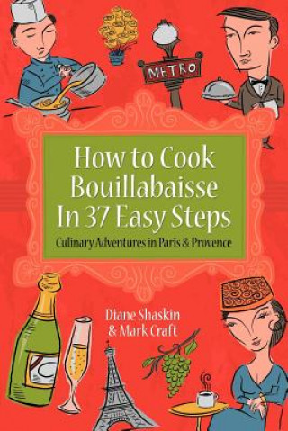 Kniha How to Cook Bouillabaisse in 37 Easy Steps: Culinary Adventures in Paris and Provence Mark Craft