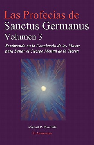 Książka Las Profecias de Sanctus Germanus Volumen 3: Sembrando en la Conciencia de las Masas para Sanar el Cuerpo Mental de la Tierra Dr Michael P Mau Phd