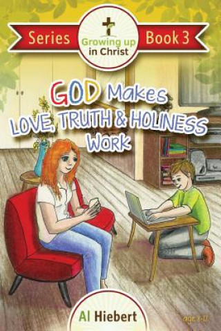 Carte God Makes Love, Truth, and Holiness Work: Facts and Fictions for Pre-puberty Tweens in a Messed-up World Al Hiebert