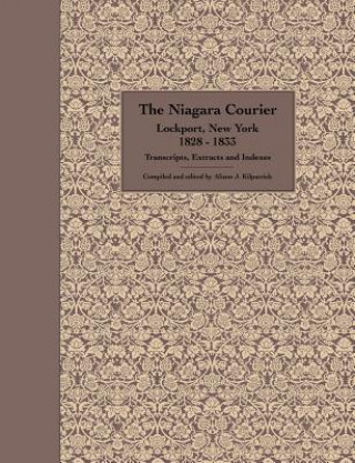 Könyv The Niagara Courier Lockport, New York 1828-1833 Transcripts, Extracts and Indexes: Transcripts and extracts of articles selected from twenty editions MS Alison J Kilpatrick