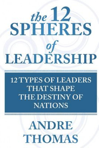 Kniha The 12 Spheres of Leadership: The 12 Types of Leaders that Shape the Destinies Of Nations MR Andre Thomas