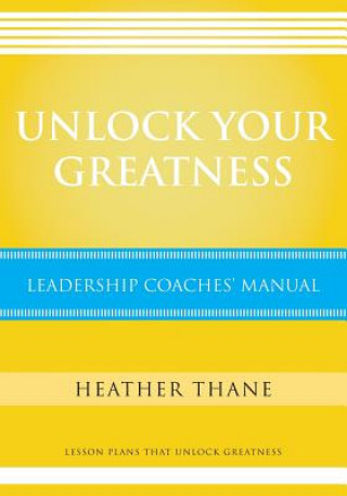 Carte Unlock Your Greatness Leadership Coaches Manual: Lesson Plans that Unlock Greatness Mrs Heather Thane
