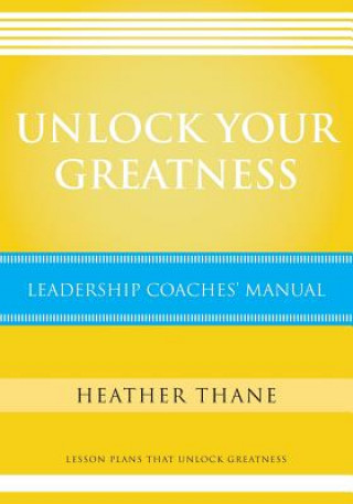 Book Unlock Your Greatness Leadership Coaches Manual: Lesson Plans that Unlock Greatness Mrs Heather Thane