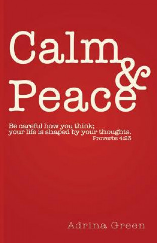 Könyv Calm & Peace: Be careful how you think; your life is shaped by your thoughts. Proverbs 4:23 Adrina Green