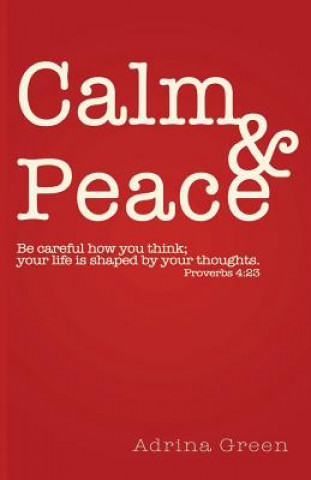 Книга Calm & Peace: Be careful how you think; your life is shaped by your thoughts. Proverbs 4:23 Adrina Green