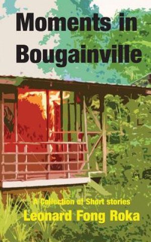 Carte Moments in Bougainville: A Collection of Short Stories Leonard Fong Roka