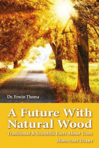 Carte A Future with Natural Wood: Traditional & Scientific Facts About Trees Dr Erwin Thoma