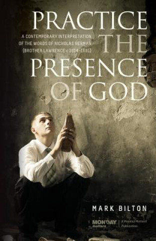 Könyv Practice the Presence of God.: A Contemporary Interpretation of the Words of Nicholas Herman. ( Brother Lawrence c. 1614 - 1691.) Mark Bilton