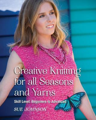 Könyv Creative Knitting for all Seasons and Yarns: Skill Level Beginners to Advanced Sue Johnson