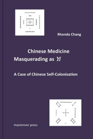 Könyv Chinese Medicine Masquerading as Yi: A Case of Chinese Self-Colonisation Rhonda Chang