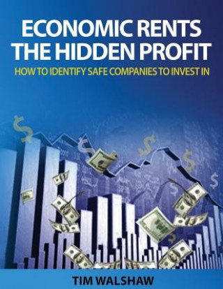 Kniha Economic Rents, The Hidden Profit: How to Identify Safe Companies to Invest In MR Timothy John Walshaw