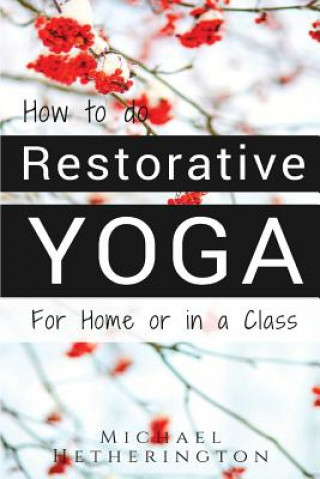Carte How To Do Restorative Yoga: For Home Or In A Class Michael Hetherington