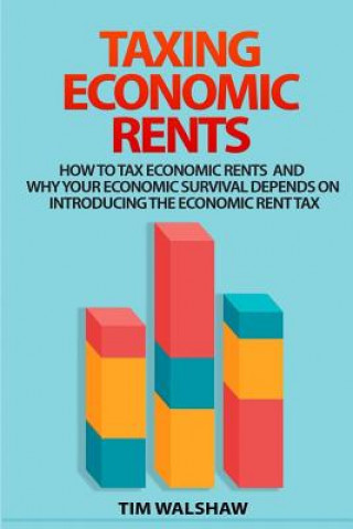 Könyv Taxing Economic Rents: Taxing economic rents and why our economic survival depends on introducing the economic rent tax Tim Walshaw