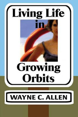 Kniha Living Life in Growing Orbits: 52 Weeks to Wholeness Wayne C Allen