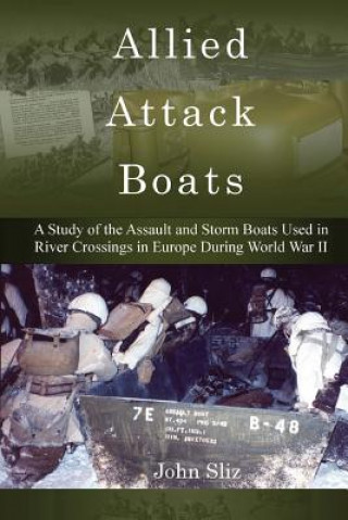 Книга Allied Attack Boats: A Study of the Storm and Assault Boats Used in River Crossings in Europe During World War II John Sliz