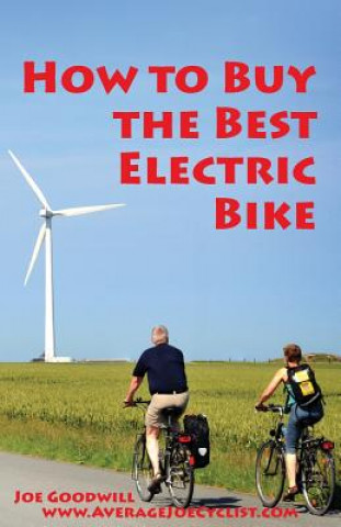 Knjiga How to Buy the Best Electric Bike: An Average Joe Cyclist Guide Joe Goodwill