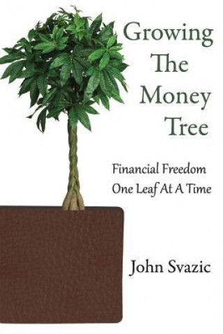 Könyv Growing The Money Tree: Financial Freedom One Leaf At A Time John Svazic