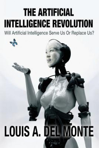 Kniha The Artificial Intelligence Revolution: Will Artificial Intelligence Serve Us Or Replace Us? Louis a Del Monte