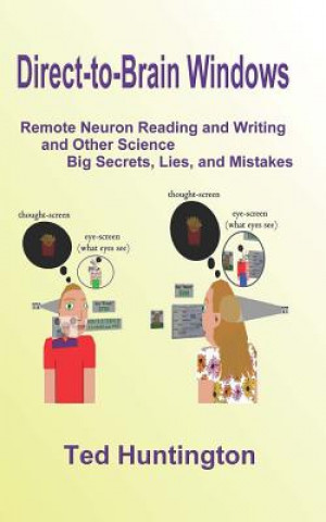 Könyv Direct To Brain Windows, Remote Neuron Reading and Writing and Other Science Big Secrets, Lies, and Mistakes Ted Huntington