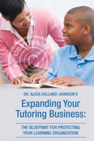 Carte Expanding Your Tutoring Business: The Blueprint for Protecting Your Learning Organization Alicia L Holland-Johnson
