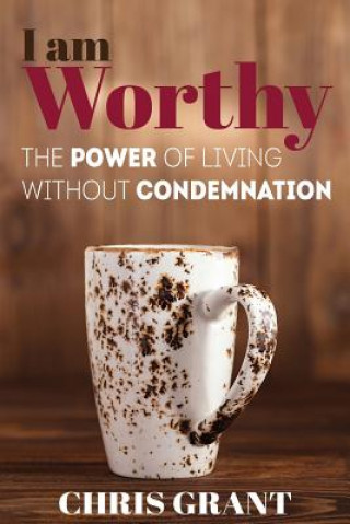 Książka I am Worthy: The Power of Living Without Condemnation Chris Grant