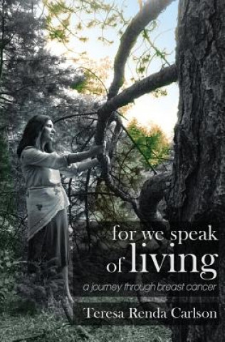 Kniha For We Speak of Living: A Journey Through Breast Cancer Teresa Renda Carlson