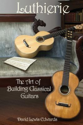 Carte Luthierie: The Art of Building Classical Guitars David Lewis Edwards