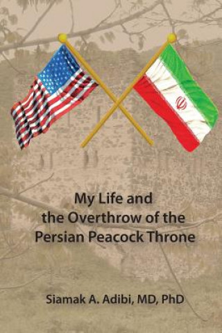 Kniha My Life and the Overthrow of the Persian Peacock Throne Siamak Adibi MD