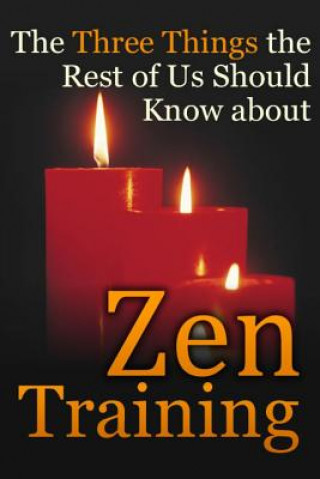 Kniha The Three Things the Rest of Us Should Know about Zen Training: The Value of Zazen Meditation Dennis E Bradford Ph D