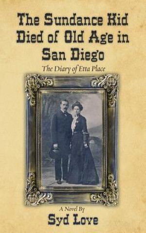 Könyv The Sundance Kid Died of Old Age in San Diego: The Diary of Etta Place Syd Love