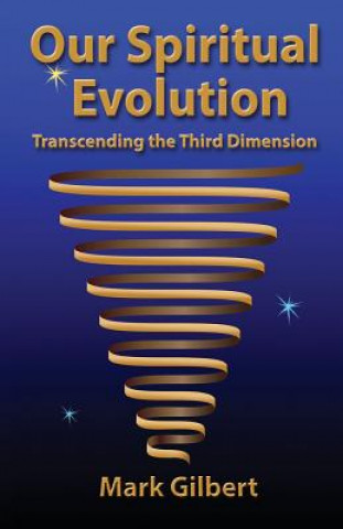 Carte Our Spiritual Evolution: Transcending the Third Dimension Mark Gilbert