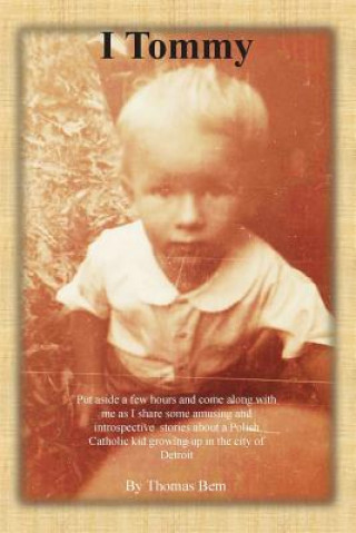 Kniha I Tommy: Put aside a few hours and come along with me as I share some amusing and introspective stories about a Polish Catholic Thomas Albert Bem