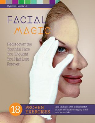 Carte Facial Magic - Rediscover the Youthful Face You Thought You Had Lost Forever!: Save Your Face with 18 Proven Exercises to Lift, Tone and Tighten Saggi Cynthia Rowland