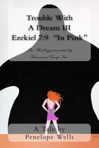 Kniha Trouble With A Dream III Ezekiel 7: 9 "In Pink" The Thrill-ogy presented by Galvanized Group Inc. Penelope Wells