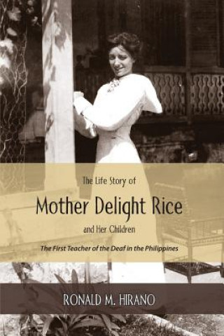 Книга The Life Story of Mother Delight Rice and Her Children: The First Teacher of the Deaf in the Philippines Ronald M Hirano