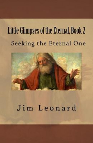 Könyv Little Glimpses of the Eternal, Book 2: Seeking the Eternal One Jim Leonard