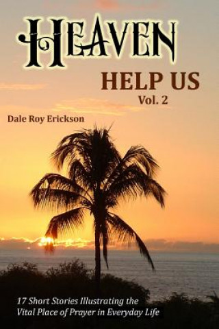 Könyv Heaven Help Us Short Stories Volume Two: 17 Short Stories Illustrating the Vital Place of Prayer in Everyday Life Dale Roy Erickson