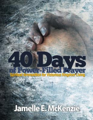 Kniha 40 Days of Power-Filled Prayer: Spiritual Ammunition for Victorious Kingdom Living Jamelle E McKenzie