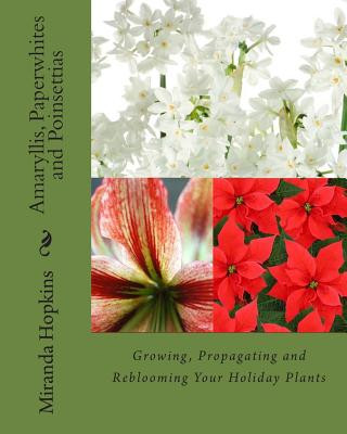 Könyv Amaryllis, Paperwhites and Poinsettias: Growing, Propagating and Reblooming Your Holiday Plants Miranda Hopkins