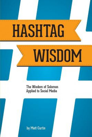 Book Hashtag Wisdom: The Wisdom of Solomon Applied to Social Media Matt Curtis