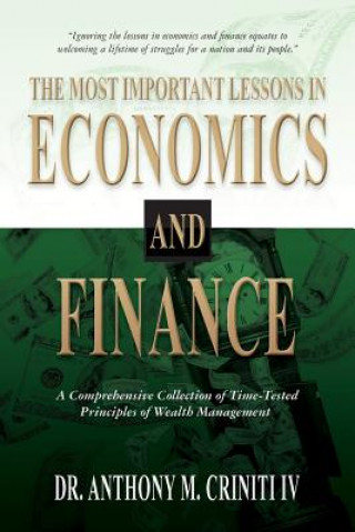 Kniha The Most Important Lessons in Economics and Finance: A Comprehensive Collection of Time-Tested Principles of Wealth Management Dr Anthony M Criniti IV