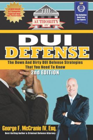 Carte The Authority on DUI Defense: The Down and Dirty DUI Defense Strategies That You Need to Know George F McCranie IV Esq