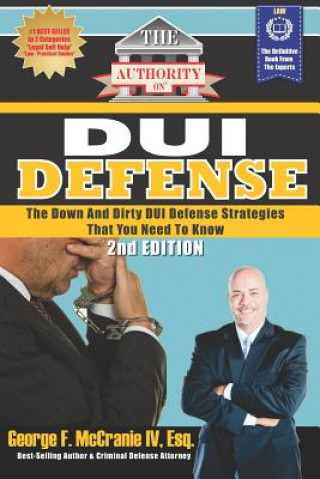 Livre The Authority on DUI Defense: The Down and Dirty DUI Defense Strategies That You Need to Know George F McCranie IV Esq