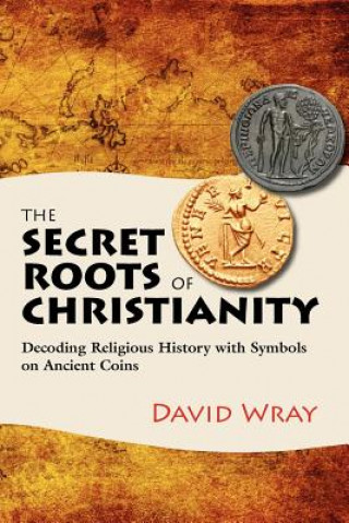 Книга The Secret Roots of Christianity: Decoding Religious History with Symbols on Ancient Coins David Wray