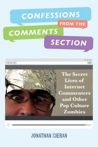 Könyv Confessions From The Comments Section: The Secret Lives of Internet Commenters and Other Pop Culture Zombies Jonathan Kieran