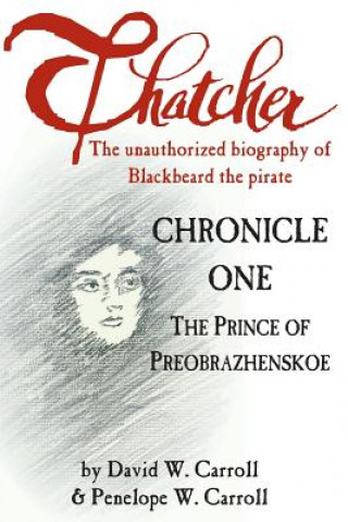 Książka Thatcher: The Unauthorized Biography of Blackbeard the Pirate: Chronicle One: The Prince of Preobrazhenskoe David W Carroll