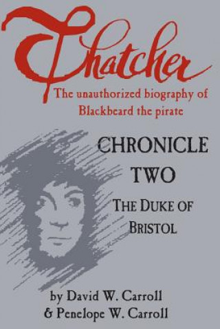 Carte Thatcher: The Unauthorized Biography of Blackbeard the Pirate: Chronicle Two: The Duke of Bristol David W Carroll