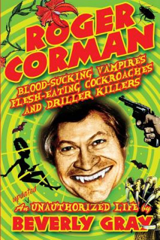 Carte Roger Corman: Blood-Sucking Vampires, Flesh-Eating Cockroaches, and Driller Killers: 3rd edition Beverly Gray
